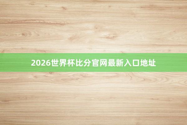 2026世界杯比分官网最新入口地址