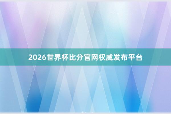 2026世界杯比分官网权威发布平台