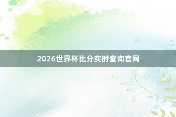 2026世界杯比分实时查询官网