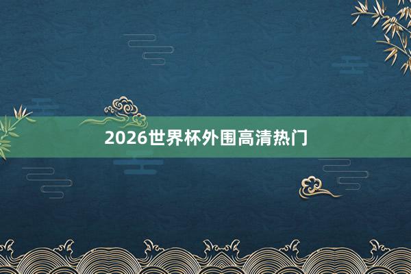 2026世界杯外围高清热门
