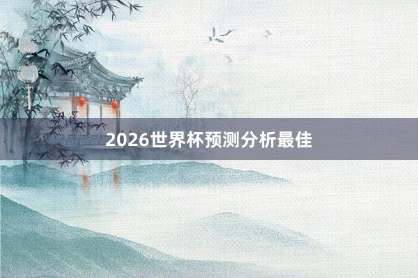 2026世界杯预测分析最佳