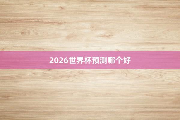 2026世界杯预测哪个好
