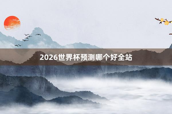 2026世界杯预测哪个好全站