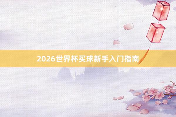2026世界杯买球新手入门指南