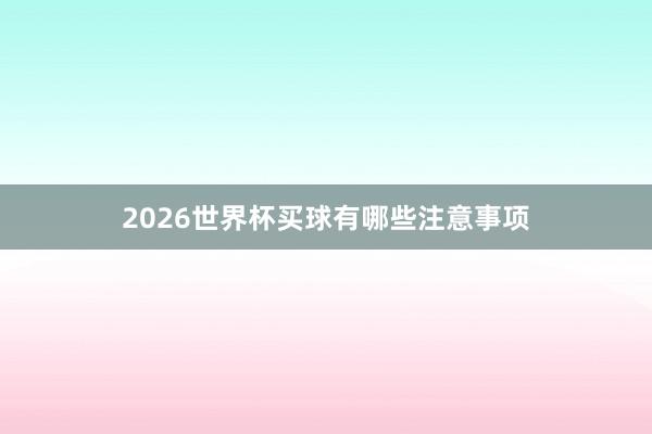 2026世界杯买球有哪些注意事项