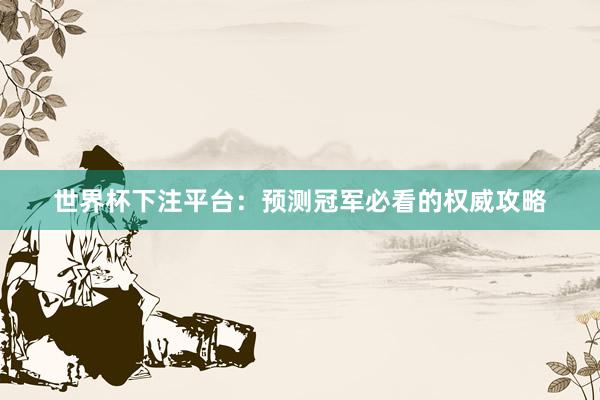 世界杯下注平台：预测冠军必看的权威攻略