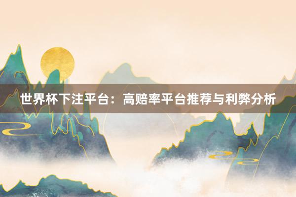 世界杯下注平台：高赔率平台推荐与利弊分析