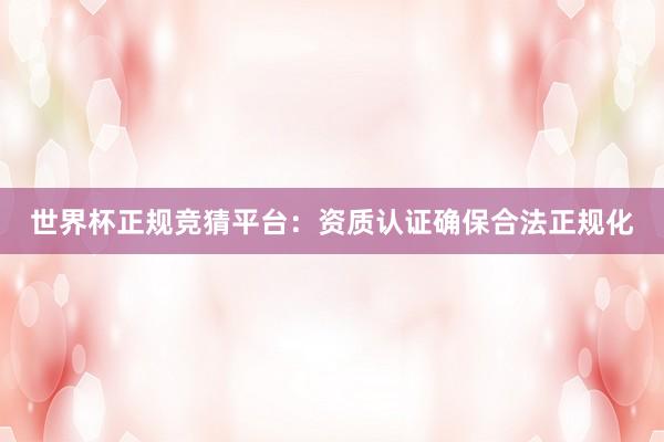 世界杯正规竞猜平台：资质认证确保合法正规化