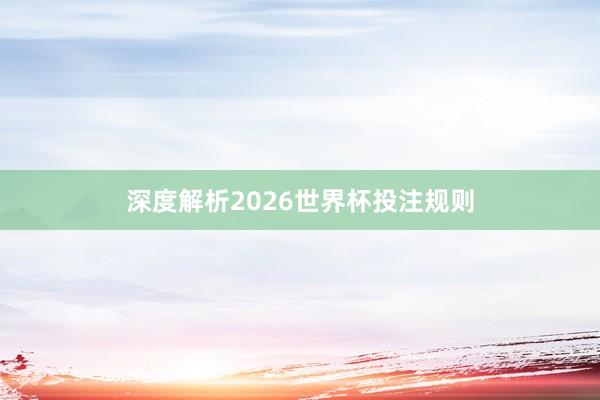 深度解析2026世界杯投注规则