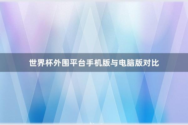 世界杯外围平台手机版与电脑版对比