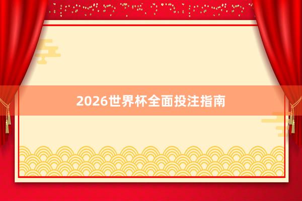 2026世界杯全面投注指南