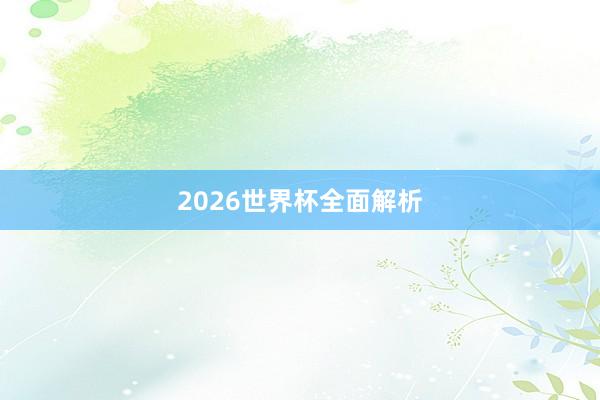 2026世界杯全面解析