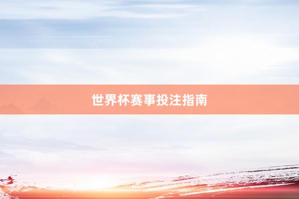 世界杯赛事投注指南