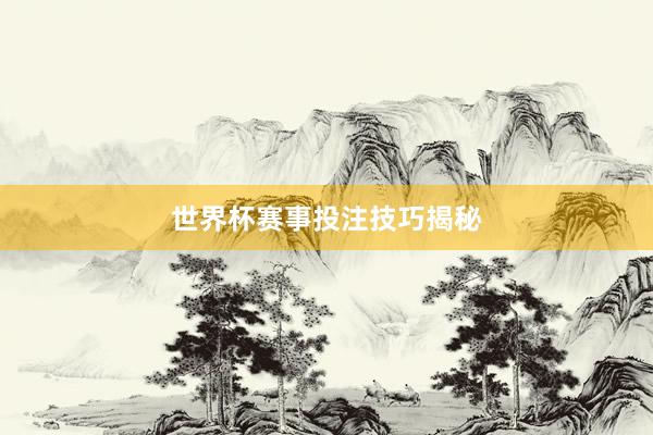 世界杯赛事投注技巧揭秘
