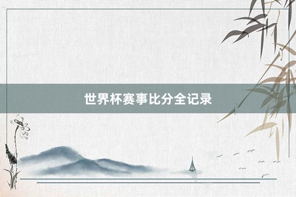 世界杯赛事比分全记录