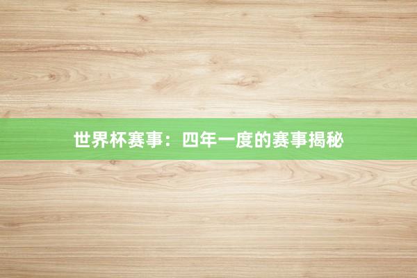 世界杯赛事：四年一度的赛事揭秘