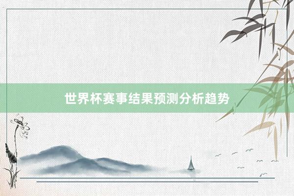 世界杯赛事结果预测分析趋势