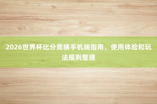 2026世界杯比分竞猜手机端指南，使用体验和玩法规则整理