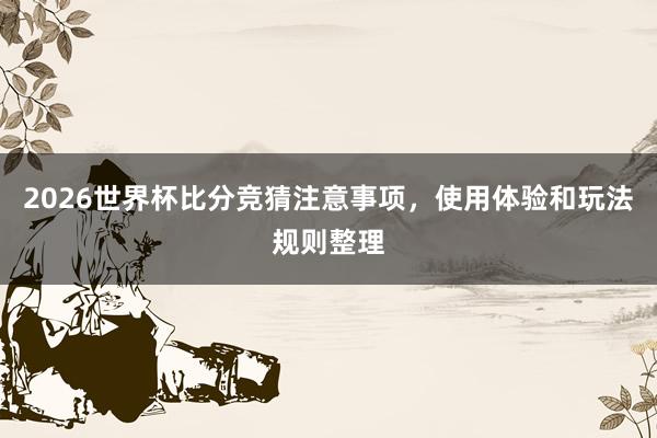 2026世界杯比分竞猜注意事项，使用体验和玩法规则整理