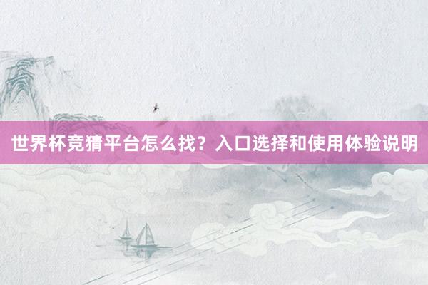 世界杯竞猜平台怎么找？入口选择和使用体验说明
