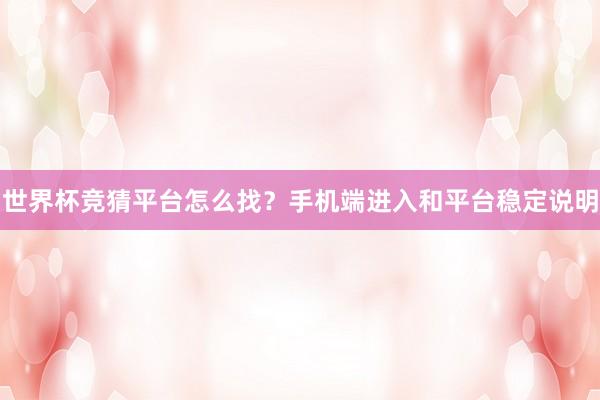 世界杯竞猜平台怎么找？手机端进入和平台稳定说明