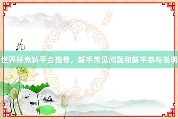 世界杯竞猜平台推荐，新手常见问题和新手参与说明