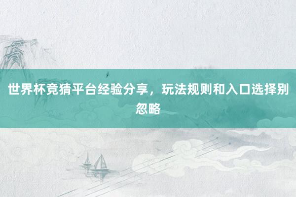 世界杯竞猜平台经验分享，玩法规则和入口选择别忽略