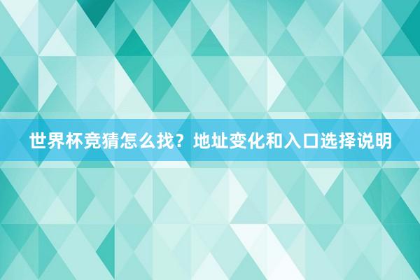 世界杯竞猜怎么找？地址变化和入口选择说明