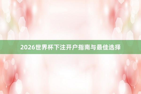 2026世界杯下注开户指南与最佳选择