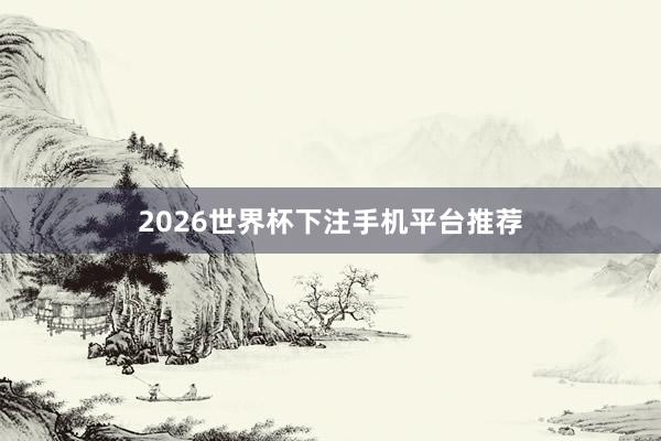 2026世界杯下注手机平台推荐