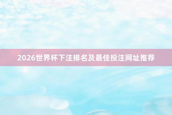 2026世界杯下注排名及最佳投注网址推荐