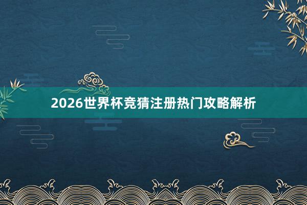 2026世界杯竞猜注册热门攻略解析