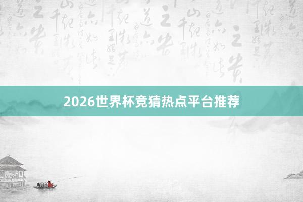 2026世界杯竞猜热点平台推荐