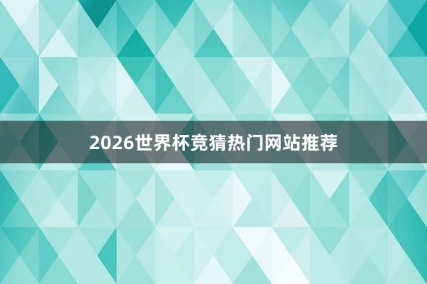 2026世界杯竞猜热门网站推荐