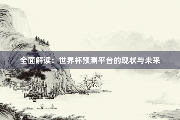 全面解读：世界杯预测平台的现状与未来