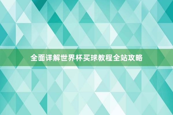 全面详解世界杯买球教程全站攻略