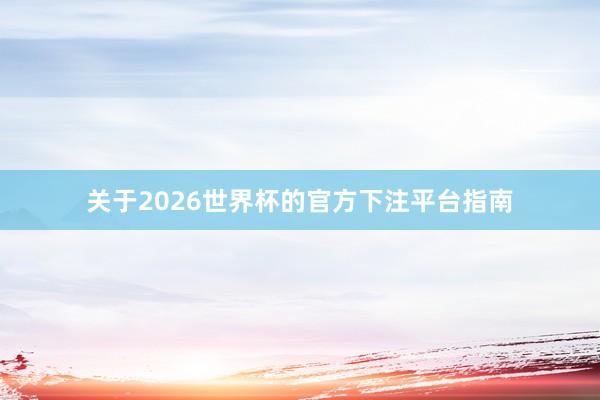 关于2026世界杯的官方下注平台指南