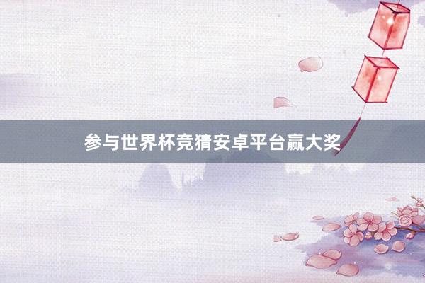 参与世界杯竞猜安卓平台赢大奖