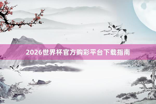 2026世界杯官方购彩平台下载指南
