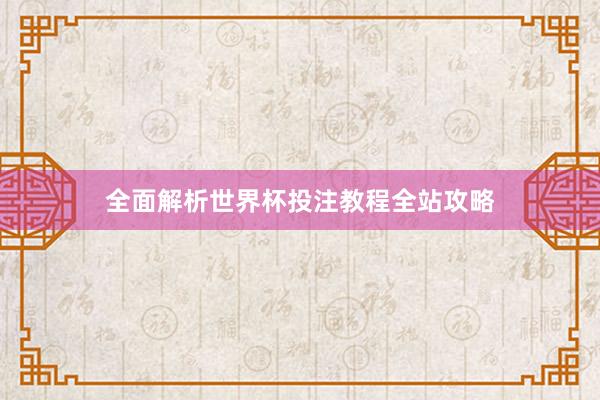 全面解析世界杯投注教程全站攻略