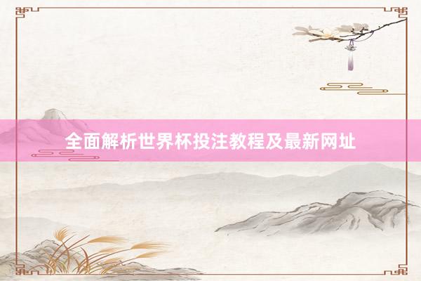 全面解析世界杯投注教程及最新网址