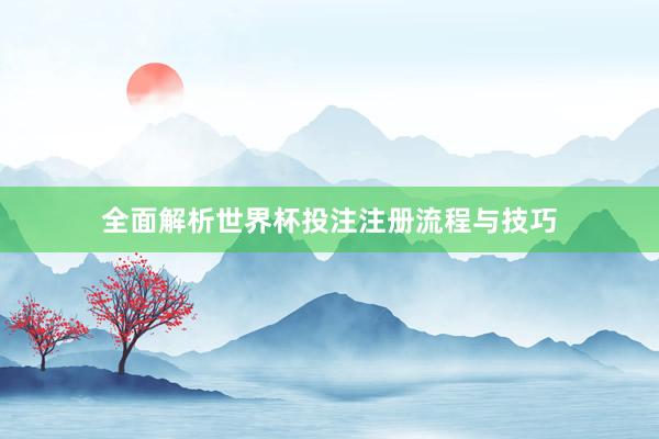 全面解析世界杯投注注册流程与技巧