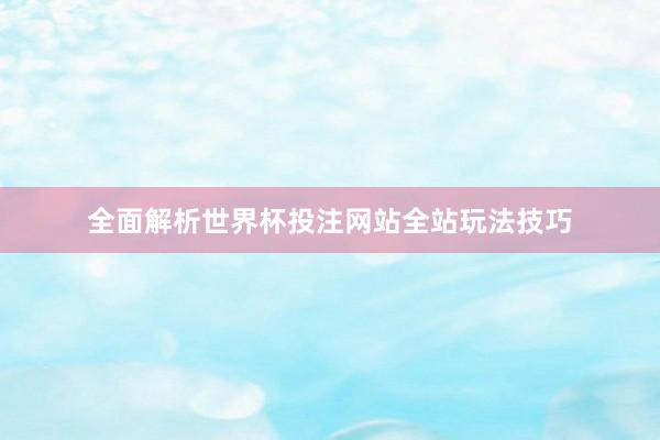 全面解析世界杯投注网站全站玩法技巧