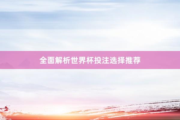 全面解析世界杯投注选择推荐